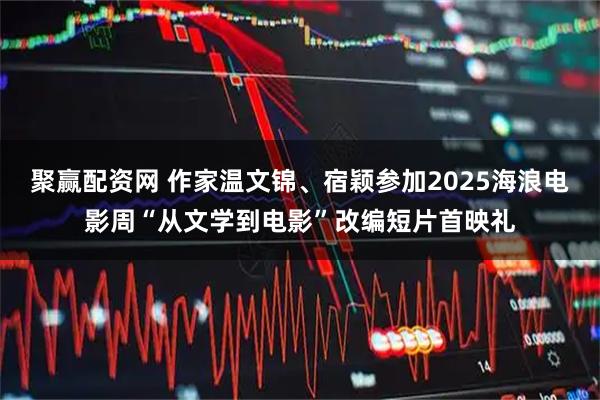 聚赢配资网 作家温文锦、宿颖参加2025海浪电影周“从文学到电影”改编短片首映礼