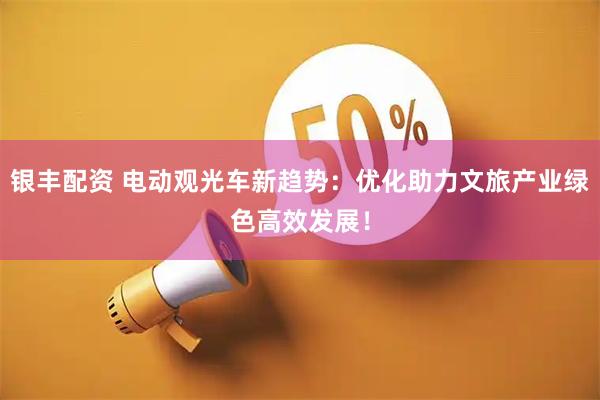 银丰配资 电动观光车新趋势：优化助力文旅产业绿色高效发展！