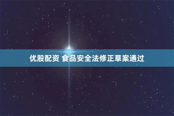 优股配资 食品安全法修正草案通过