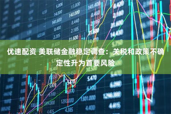 优速配资 美联储金融稳定调查：关税和政策不确定性升为首要风险