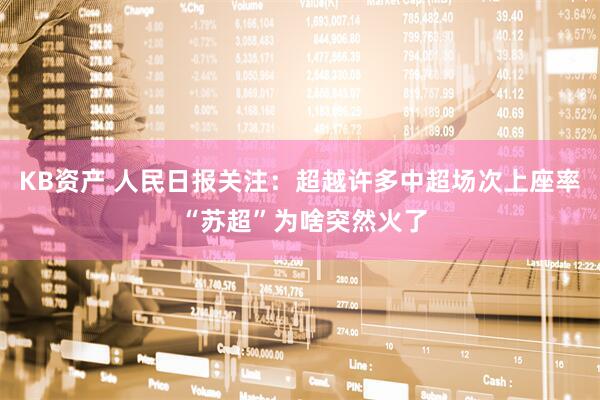 KB资产 人民日报关注：超越许多中超场次上座率 “苏超”为啥突然火了
