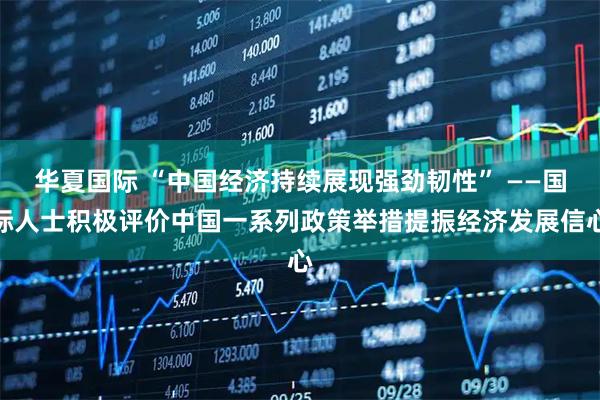 华夏国际 “中国经济持续展现强劲韧性” ——国际人士积极评价中国一系列政策举措提振经济发展信心