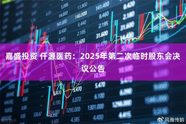 嘉盛投资 仟源医药：2025年第二次临时股东会决议公告