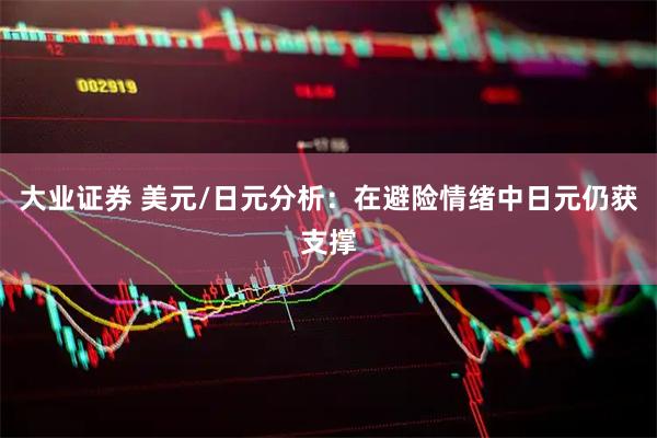 大业证券 美元/日元分析：在避险情绪中日元仍获支撑