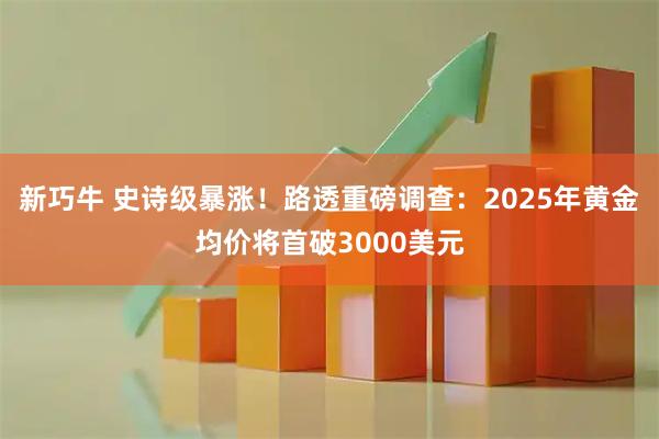 新巧牛 史诗级暴涨！路透重磅调查：2025年黄金均价将首破3000美元