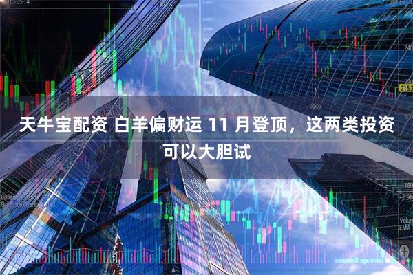 天牛宝配资 白羊偏财运 11 月登顶，这两类投资可以大胆试