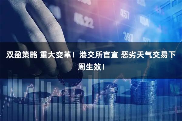 双盈策略 重大变革！港交所官宣 恶劣天气交易下周生效！