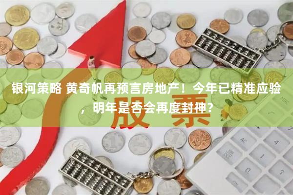 银河策略 黄奇帆再预言房地产！今年已精准应验，明年是否会再度封神？