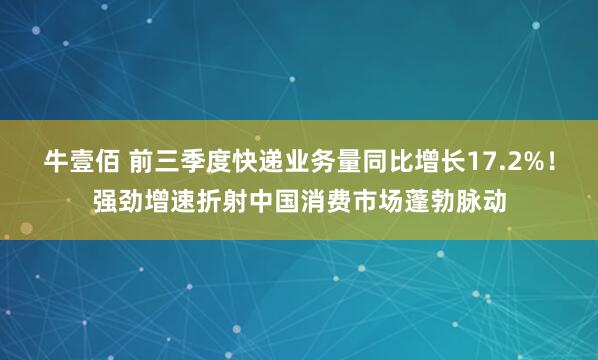 牛壹佰 前三季度快递业务量同比增长17.2%!强劲增速折射中国消费市场蓬勃脉动