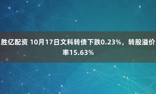 胜亿配资 10月17日文科转债下跌0.23%，转股溢价率15.63%