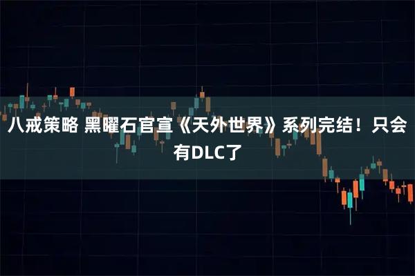 八戒策略 黑曜石官宣《天外世界》系列完结！只会有DLC了