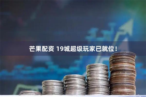 芒果配资 19城超级玩家已就位！