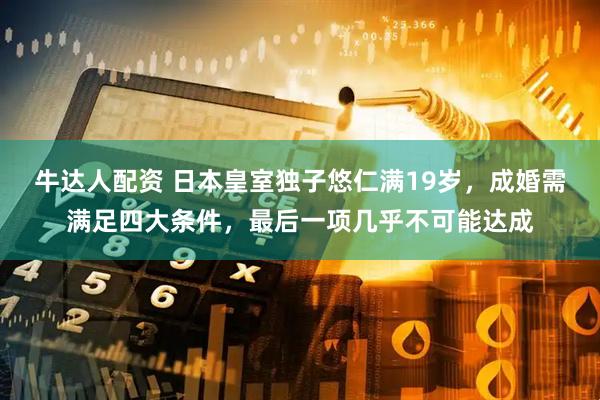 牛达人配资 日本皇室独子悠仁满19岁，成婚需满足四大条件，最后一项几乎不可能达成