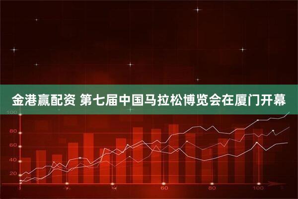 金港赢配资 第七届中国马拉松博览会在厦门开幕