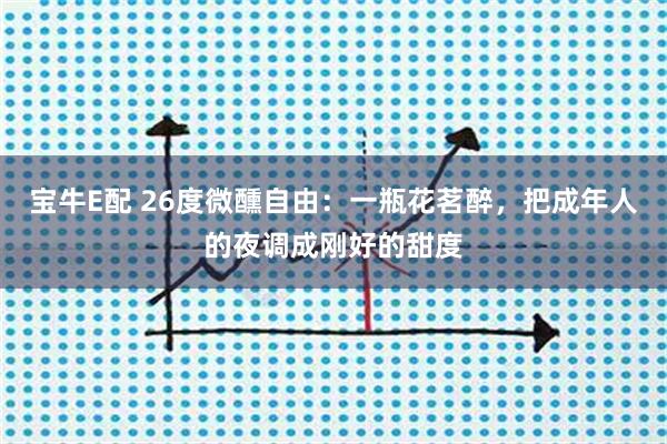 宝牛E配 26度微醺自由：一瓶花茗醉，把成年人的夜调成刚好的甜度