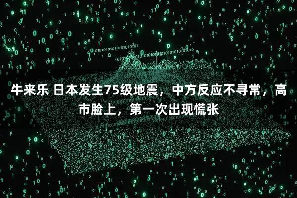 牛来乐 日本发生75级地震，中方反应不寻常，高市脸上，第一次出现慌张