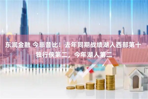东润金融 今非昔比！去年同期战绩湖人西部第十 独行侠第二，今年湖人第二