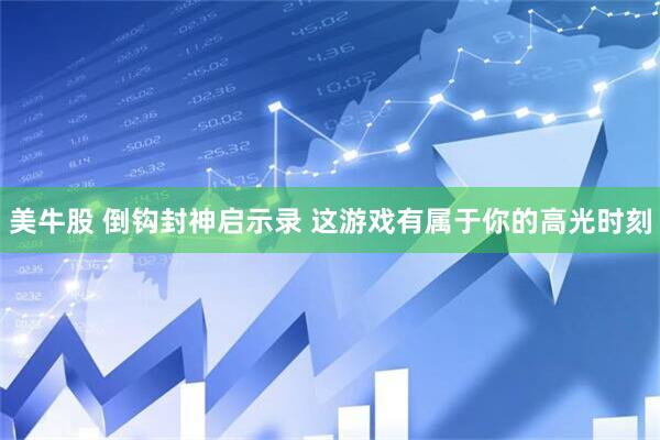 美牛股 倒钩封神启示录 这游戏有属于你的高光时刻