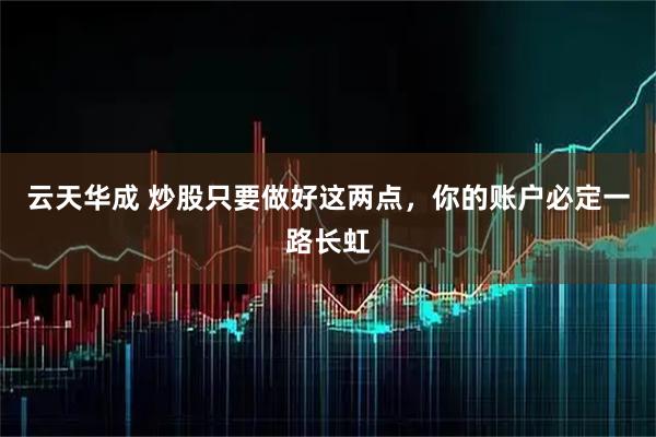 云天华成 炒股只要做好这两点，你的账户必定一路长虹