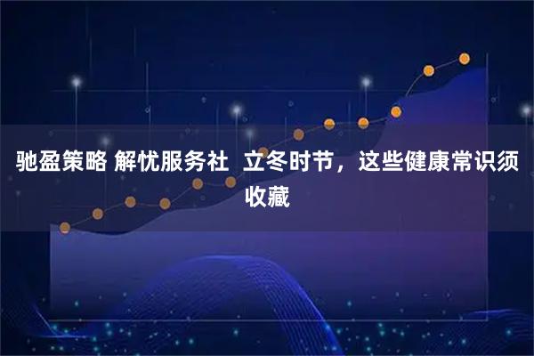 驰盈策略 解忧服务社  立冬时节，这些健康常识须收藏