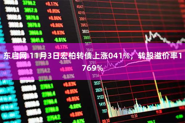 东启网 11月3日宏柏转债上涨041%，转股溢价率1769%