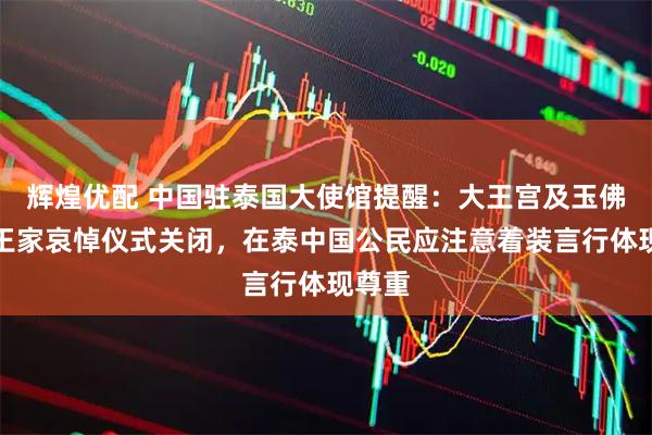 辉煌优配 中国驻泰国大使馆提醒：大王宫及玉佛寺因王家哀悼仪式关闭，在泰中国公民应注意着装言行体现尊重