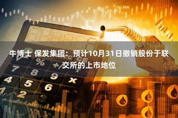 牛博士 保发集团：预计10月31日撤销股份于联交所的上市地位