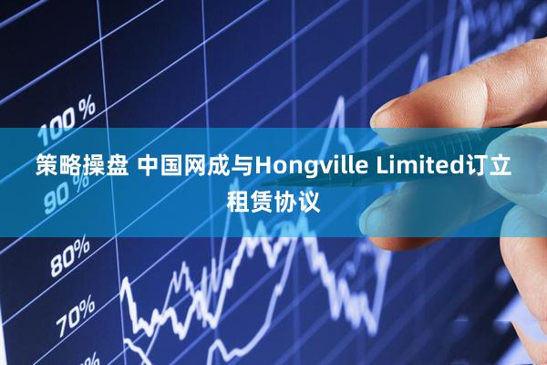 策略操盘 中国网成与Hongville Limited订立租赁协议