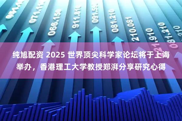 纯旭配资 2025 世界顶尖科学家论坛将于上海举办，香港理工大学教授郑湃分享研究心得