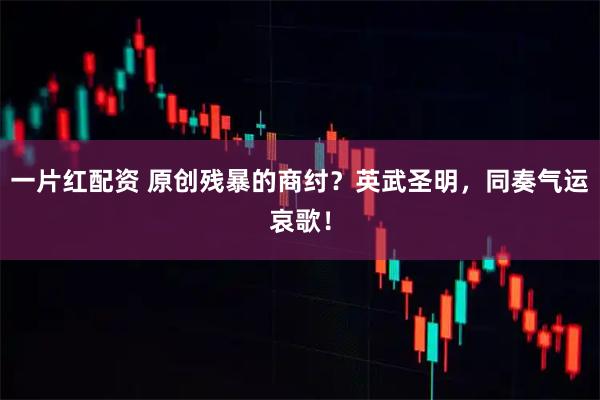一片红配资 原创残暴的商纣？英武圣明，同奏气运哀歌！